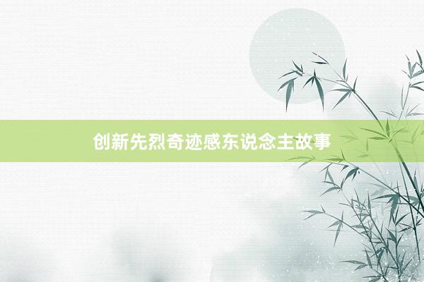 创新先烈奇迹感东说念主故事