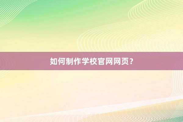 如何制作学校官网网页？