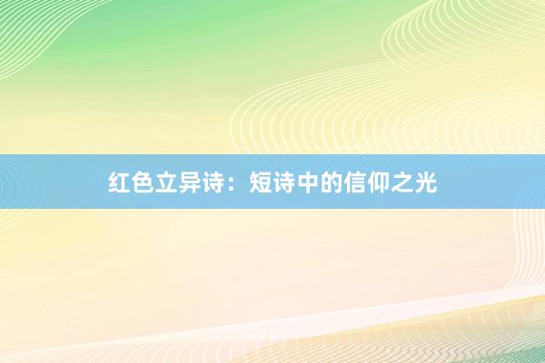 红色立异诗：短诗中的信仰之光