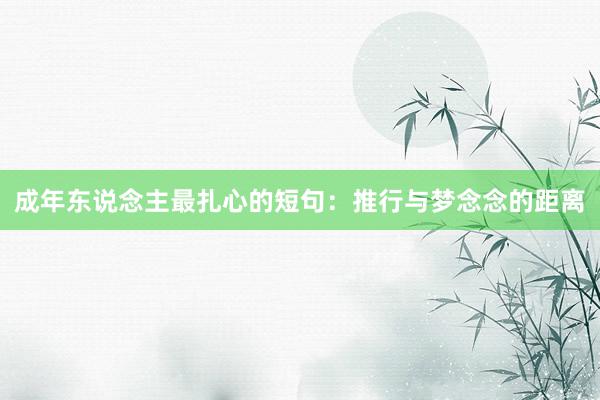 成年东说念主最扎心的短句：推行与梦念念的距离