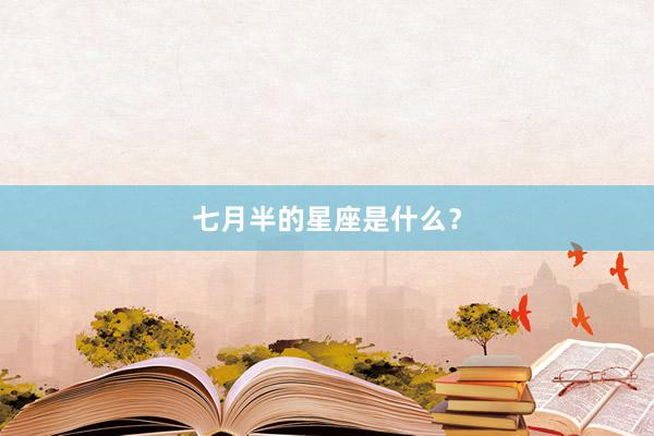 七月半的星座是什么？