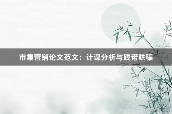 市集营销论文范文：计谋分析与践诺哄骗