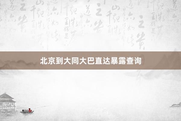 北京到大同大巴直达暴露查询