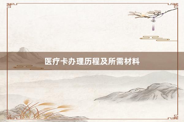 医疗卡办理历程及所需材料