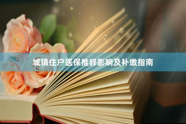 城镇住户医保推辞影响及补缴指南
