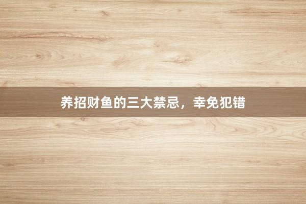 养招财鱼的三大禁忌，幸免犯错