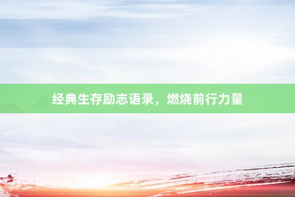 经典生存励志语录，燃烧前行力量