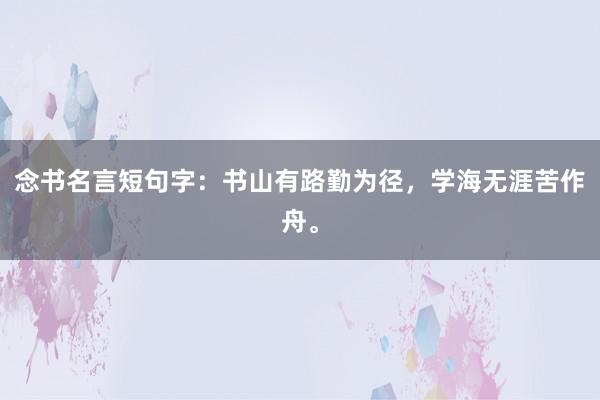 念书名言短句字：书山有路勤为径，学海无涯苦作舟。